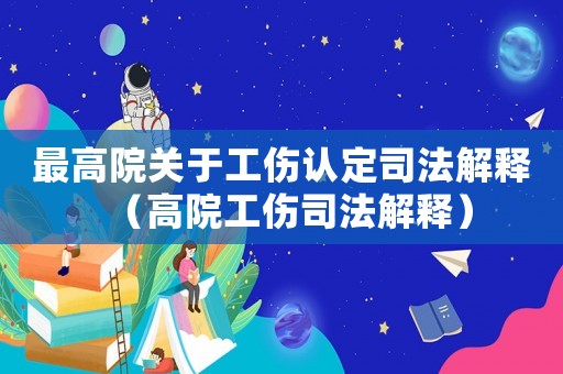 最高院關(guān)于工傷認(rèn)定司法解釋（高院工傷司法解釋）