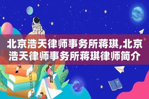 北京浩天律師事務(wù)所蔣琪,北京浩天律師事務(wù)所蔣琪律師簡(jiǎn)介