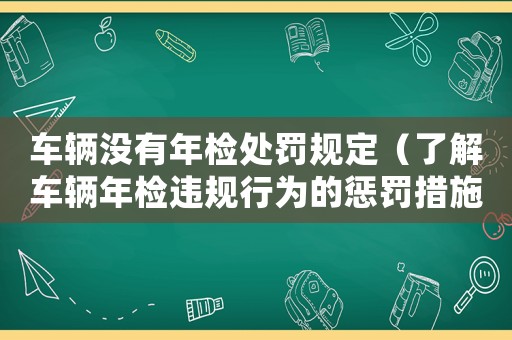 車輛沒有年檢處罰規(guī)定（了解車輛年檢違規(guī)行為的懲罰措施）