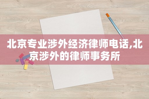 北京專業(yè)涉外經(jīng)濟(jì)律師電話,北京涉外的律師事務(wù)所