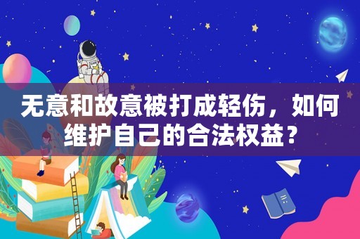 無意和故意被打成輕傷，如何維護自己的合法權益？