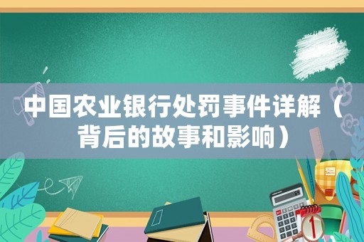 中國農(nóng)業(yè)銀行處罰事件詳解（背后的故事和影響）