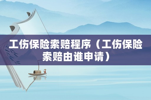 工傷保險索賠程序（工傷保險索賠由誰申請）