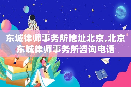 東城律師事務(wù)所地址北京,北京東城律師事務(wù)所咨詢電話