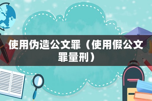 使用偽造公文罪（使用假公文罪量刑）
