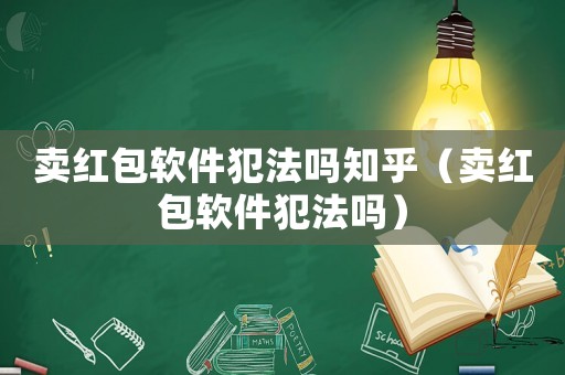 賣(mài)紅包軟件犯法嗎知乎（賣(mài)紅包軟件犯法嗎）