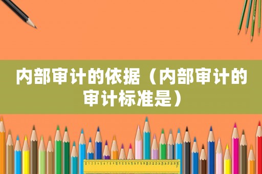 內(nèi)部審計(jì)的依據(jù)（內(nèi)部審計(jì)的審計(jì)標(biāo)準(zhǔn)是）