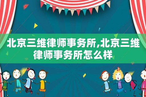北京三維律師事務(wù)所,北京三維律師事務(wù)所怎么樣