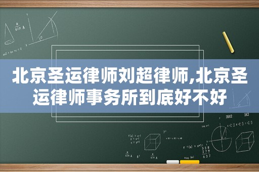 北京圣運(yùn)律師劉超律師,北京圣運(yùn)律師事務(wù)所到底好不好