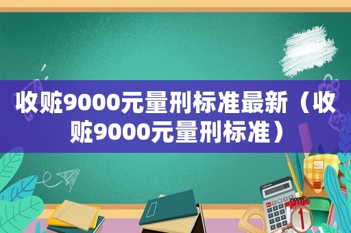 收贓9000元量刑標(biāo)準(zhǔn)最新（收贓9000元量刑標(biāo)準(zhǔn)）