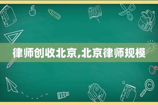 律師創(chuàng)收北京,北京律師規(guī)模