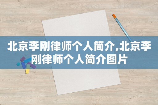 北京李剛律師個(gè)人簡介,北京李剛律師個(gè)人簡介圖片