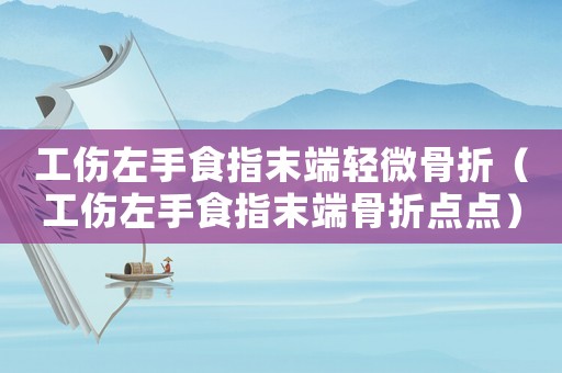 工傷左手食指末端輕微骨折（工傷左手食指末端骨折點(diǎn)點(diǎn)）