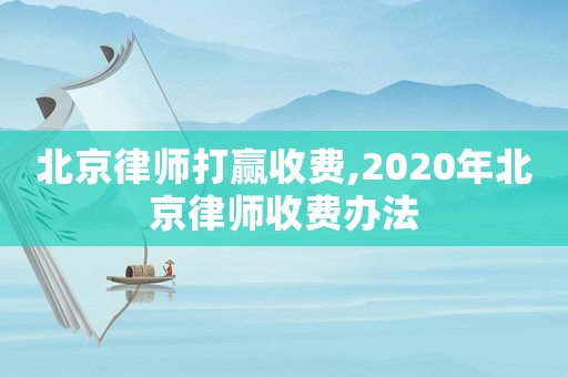 北京律師打贏收費(fèi),2020年北京律師收費(fèi)辦法