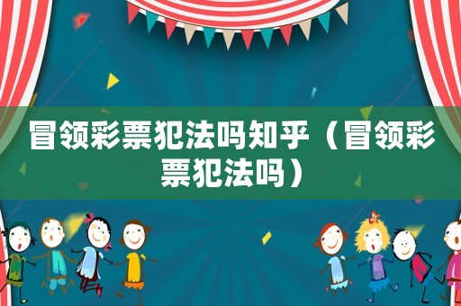 冒領(lǐng)彩票犯法嗎知乎（冒領(lǐng)彩票犯法嗎）