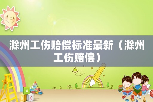滁州工傷賠償標(biāo)準(zhǔn)最新（滁州工傷賠償）