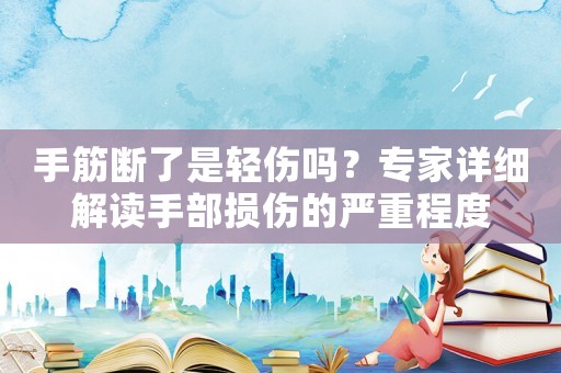 手筋斷了是輕傷嗎？專家詳細(xì)解讀手部損傷的嚴(yán)重程度