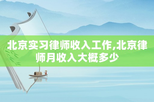 北京實(shí)習(xí)律師收入工作,北京律師月收入大概多少