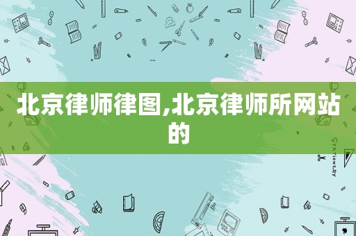 北京律師律圖,北京律師所網(wǎng)站的