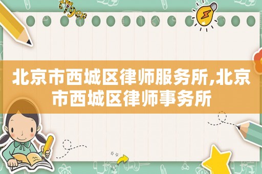 北京市西城區(qū)律師服務(wù)所,北京市西城區(qū)律師事務(wù)所