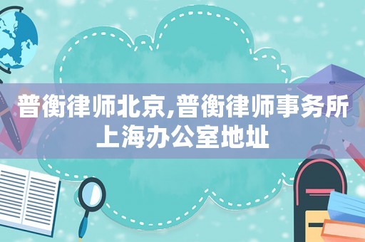 普衡律師北京,普衡律師事務(wù)所上海辦公室地址