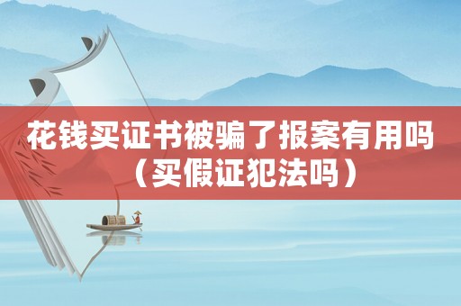 花錢買證書被騙了報案有用嗎（買假證犯法嗎）