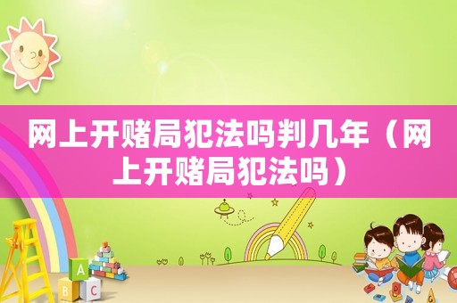 網(wǎng)上開(kāi)賭局犯法嗎判幾年（網(wǎng)上開(kāi)賭局犯法嗎）