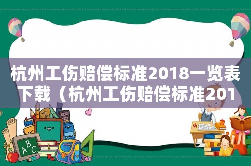 杭州工傷賠償標(biāo)準(zhǔn)2018一覽表下載（杭州工傷賠償標(biāo)準(zhǔn)2018一覽表）