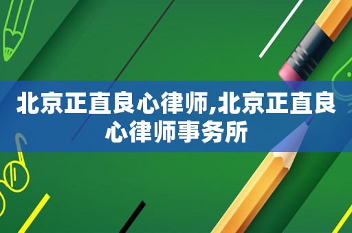 北京正直良心律師,北京正直良心律師事務(wù)所