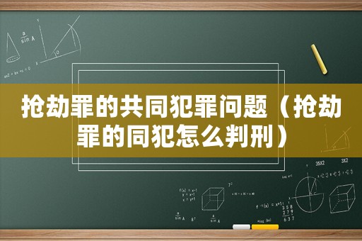搶劫罪的共同犯罪問(wèn)題（搶劫罪的同犯怎么判刑）