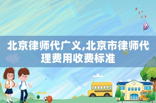 北京律師代廣義,北京市律師代理費(fèi)用收費(fèi)標(biāo)準(zhǔn)