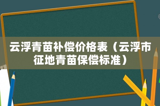 云浮青苗補(bǔ)償價(jià)格表（云浮市征地青苗保償標(biāo)準(zhǔn)）