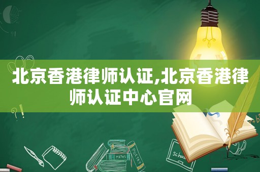 北京香港律師認(rèn)證,北京香港律師認(rèn)證中心官網(wǎng)
