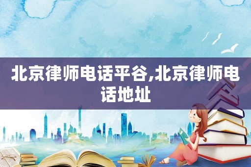 北京律師電話平谷,北京律師電話地址