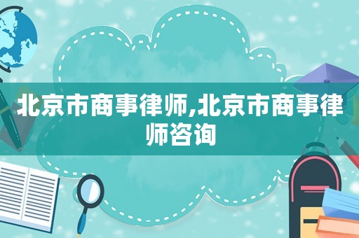 北京市商事律師,北京市商事律師咨詢