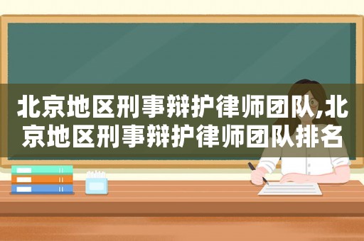 北京地區(qū)刑事辯護(hù)律師團(tuán)隊(duì),北京地區(qū)刑事辯護(hù)律師團(tuán)隊(duì)排名