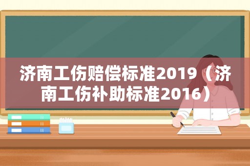 濟南工傷賠償標準2019（濟南工傷補助標準2016）