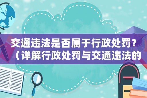 交通違法是否屬于行政處罰？（詳解行政處罰與交通違法的關(guān)系）