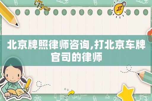 北京牌照律師咨詢,打北京車牌官司的律師