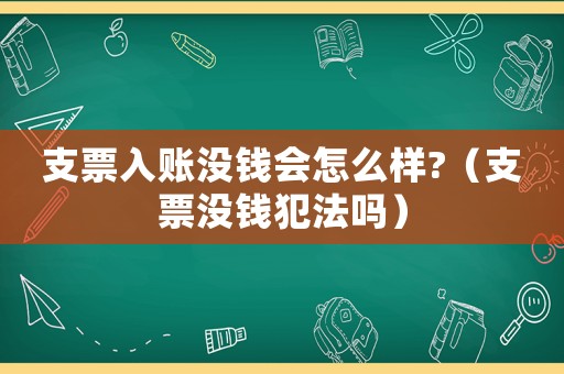 支票入賬沒錢會(huì)怎么樣?（支票沒錢犯法嗎）