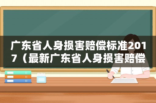 廣東省人身損害賠償標(biāo)準(zhǔn)2017（最新廣東省人身損害賠償標(biāo)準(zhǔn)2015）