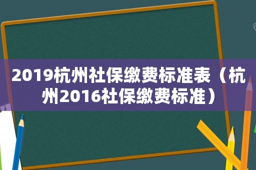 2019杭州社保繳費(fèi)標(biāo)準(zhǔn)表（杭州2016社保繳費(fèi)標(biāo)準(zhǔn)）