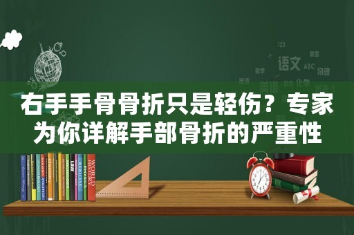 右手手骨骨折只是輕傷？專家為你詳解手部骨折的嚴(yán)重性