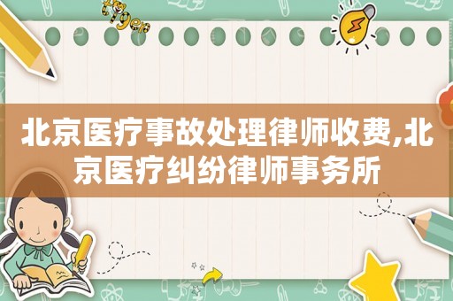 北京醫(yī)療事故處理律師收費,北京醫(yī)療糾紛律師事務(wù)所