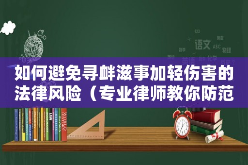 如何避免尋釁滋事加輕傷害的法律風(fēng)險(xiǎn)（專業(yè)律師教你防范）