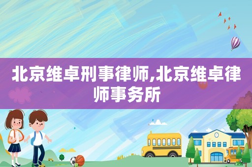 北京維卓刑事律師,北京維卓律師事務(wù)所