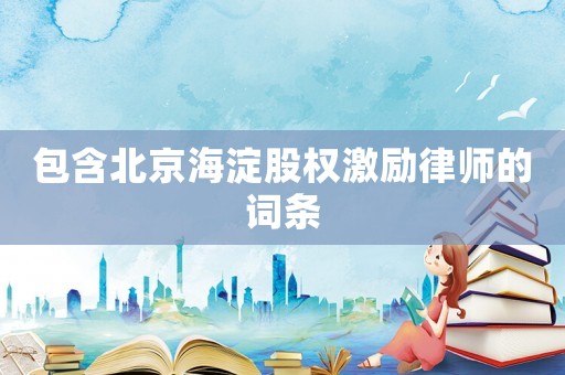包含北京海淀股權(quán)激勵(lì)律師的詞條