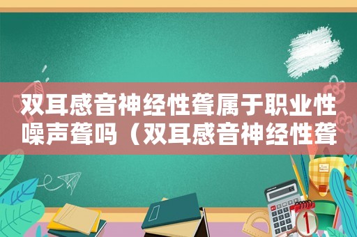 雙耳感音神經(jīng)性聾屬于職業(yè)性噪聲聾嗎（雙耳感音神經(jīng)性聾是不是工傷）