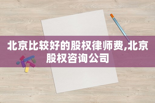 北京比較好的股權(quán)律師費(fèi),北京股權(quán)咨詢公司