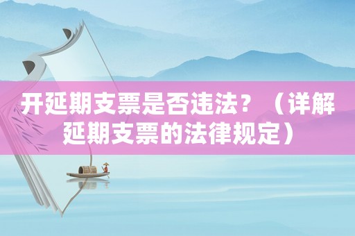 開(kāi)延期支票是否違法？（詳解延期支票的法律規(guī)定）